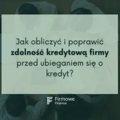 Jak sprawdzić zdolność kredytową firmy przed złożeniem wniosku o kredyt? Analiza finansowa i poprawa wskaźników.